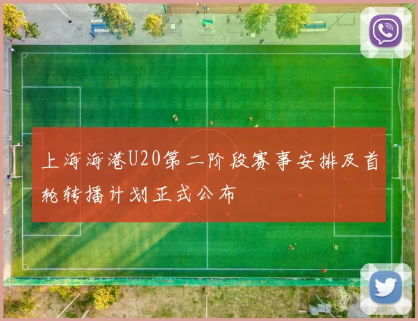 上海海港U20第二阶段赛事安排及首轮转播计划正式公布