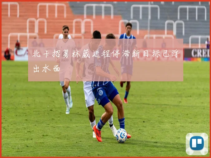 北卡招募林葳进程停滞新目标已浮出水面