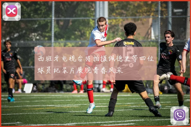 西班牙电视台将拍摄佩德里等四位球员纪录片展现青春风采