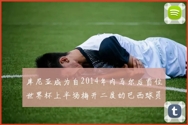 库尼亚成为自2014年内马尔后首位世界杯上半场梅开二度的巴西球员