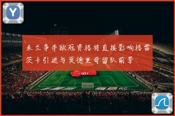 米兰争夺欧冠资格将直接影响格雷茨卡引进与莫德里奇留队前景