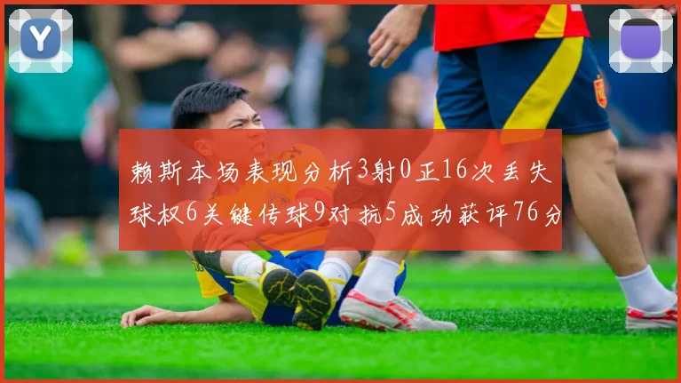 赖斯本场表现分析3射0正16次丢失球权6关键传球9对抗5成功获评76分