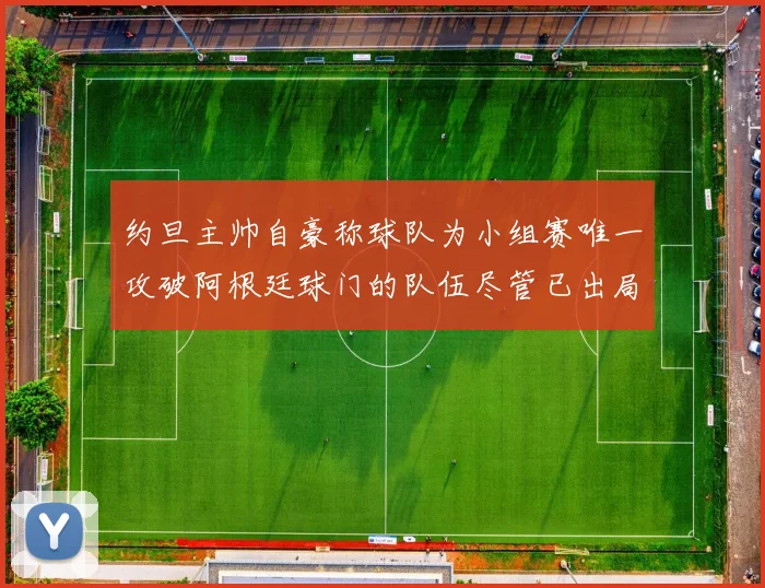 约旦主帅自豪称球队为小组赛唯一攻破阿根廷球门的队伍尽管已出局