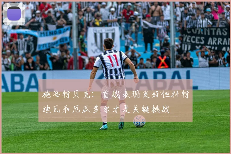 施洛特贝克：首战表现良好但科特迪瓦和厄瓜多尔才是关键挑战