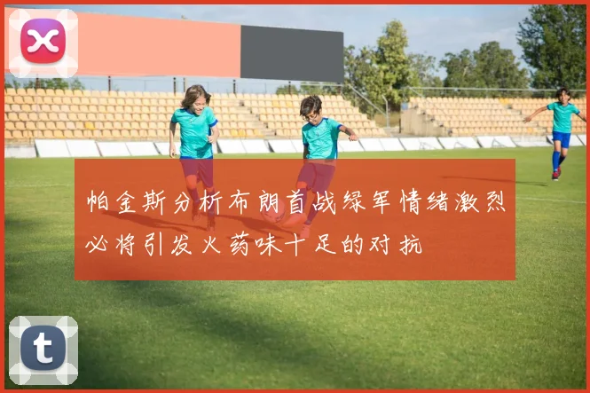 帕金斯分析布朗首战绿军情绪激烈必将引发火药味十足的对抗