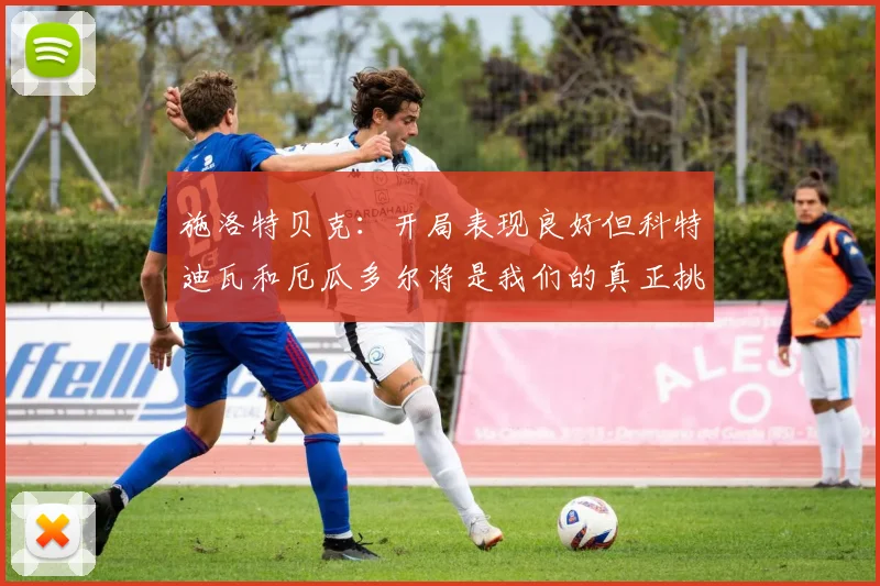 施洛特贝克：开局表现良好但科特迪瓦和厄瓜多尔将是我们的真正挑战