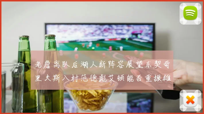 老詹离队后湖人新阵容展望东契奇里夫斯八村范德彪艾顿能否重振雄风